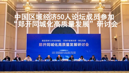 中国区域经济50人论坛成员参加“郑开同城化高质量发展”研讨会